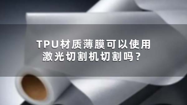 TPU材質(zhì)薄膜可以使用激光切割機(jī)切割嗎？(圖1)