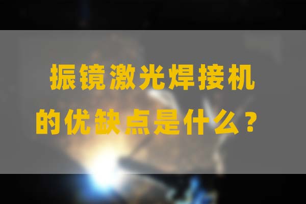 為什么要選擇振鏡激光焊接，他的優(yōu)缺點(diǎn)是什么？(圖1)