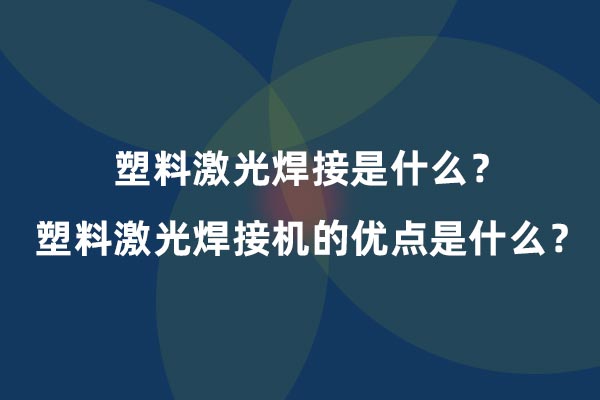 塑料激光焊接是什么？塑料激光焊接機(jī)的優(yōu)點(diǎn)是什么？(圖1)